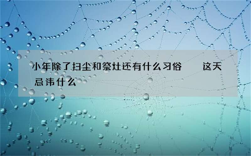 小年除了扫尘和祭灶还有什么习俗  这天忌讳什么